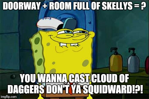 Don't You Squidward Meme | DOORWAY + ROOM FULL OF SKELLYS = ? YOU WANNA CAST CLOUD OF DAGGERS DON'T YA SQUIDWARD!?! | image tagged in memes,dont you squidward | made w/ Imgflip meme maker