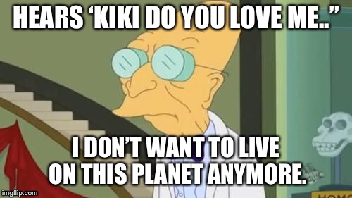 futurama | HEARS ‘KIKI DO YOU LOVE ME..”; I DON’T WANT TO LIVE ON THIS PLANET ANYMORE. | image tagged in futurama | made w/ Imgflip meme maker