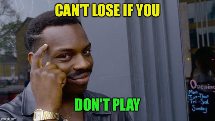 Roll Safe Think About It Meme | CAN'T LOSE IF YOU DON'T PLAY | image tagged in memes,roll safe think about it | made w/ Imgflip meme maker