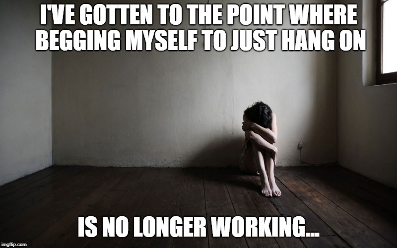 I'VE GOTTEN TO THE POINT WHERE BEGGING MYSELF TO JUST HANG ON; IS NO LONGER WORKING... | image tagged in depression hopeless givingup alone unforgivable suicide suicidalthoughts | made w/ Imgflip meme maker