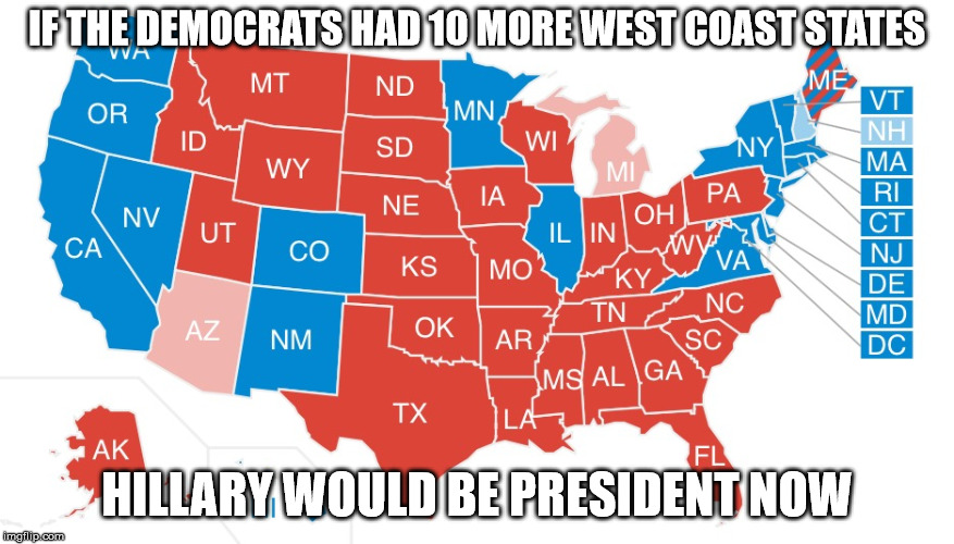 2016 Election map  | IF THE DEMOCRATS HAD 10 MORE WEST COAST STATES HILLARY WOULD BE PRESIDENT NOW | image tagged in 2016 election map | made w/ Imgflip meme maker