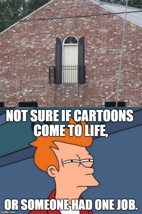 Bottomless Balcony | NOT SURE IF CARTOONS COME TO LIFE, OR SOMEONE HAD ONE JOB. | image tagged in futurama fry,fails,you had one job | made w/ Imgflip meme maker