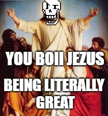 papyrus is da jesus | YOU BOII JEZUS; BEING LITERALLY GREAT | image tagged in jesus,undertale | made w/ Imgflip meme maker
