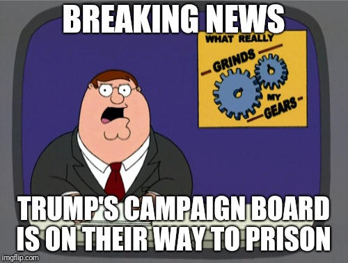 Peter Griffin News Meme | BREAKING NEWS; TRUMP'S CAMPAIGN BOARD IS ON THEIR WAY TO PRISON | image tagged in memes,peter griffin news | made w/ Imgflip meme maker