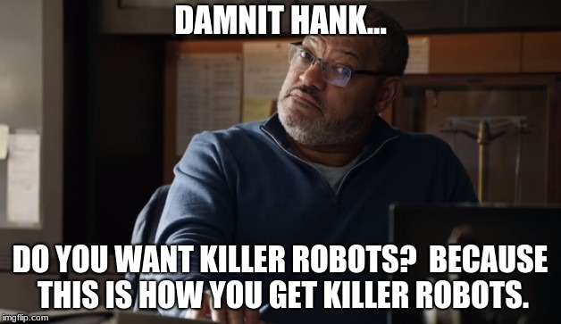 DAMNIT HANK... DO YOU WANT KILLER ROBOTS?  BECAUSE THIS IS HOW YOU GET KILLER ROBOTS. | image tagged in bill foster | made w/ Imgflip meme maker