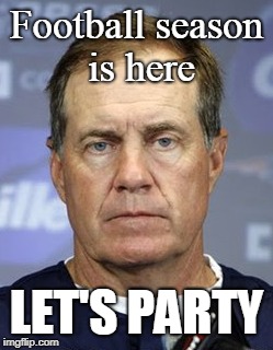 Football season is here; LET'S PARTY | image tagged in bill belichick | made w/ Imgflip meme maker