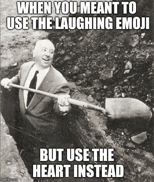 Hitchcock Digging Grave | WHEN YOU MEANT TO USE THE LAUGHING EMOJI; BUT USE THE HEART INSTEAD | image tagged in hitchcock digging grave | made w/ Imgflip meme maker