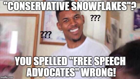 Black guy confused | "CONSERVATIVE SNOWFLAKES"? YOU SPELLED "FREE SPEECH ADVOCATES" WRONG! | image tagged in black guy confused | made w/ Imgflip meme maker