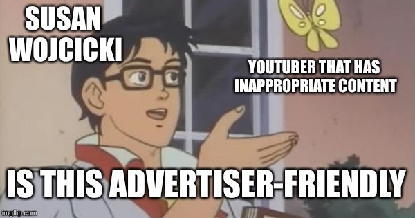 Is This a Pigeon | SUSAN WOJCICKI; YOUTUBER THAT HAS INAPPROPRIATE CONTENT; IS THIS ADVERTISER-FRIENDLY | image tagged in is this a pigeon | made w/ Imgflip meme maker