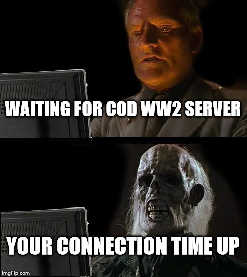 I'll Just Wait Here Meme | WAITING FOR COD WW2 SERVER; YOUR CONNECTION TIME UP | image tagged in memes,ill just wait here | made w/ Imgflip meme maker