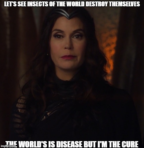 because now we live in sudo political times  | LET'S SEE INSECTS OF THE WORLD DESTROY THEMSELVES; THE WORLD'S IS DISEASE BUT I'M THE CURE | image tagged in queen rhea,supergirl | made w/ Imgflip meme maker