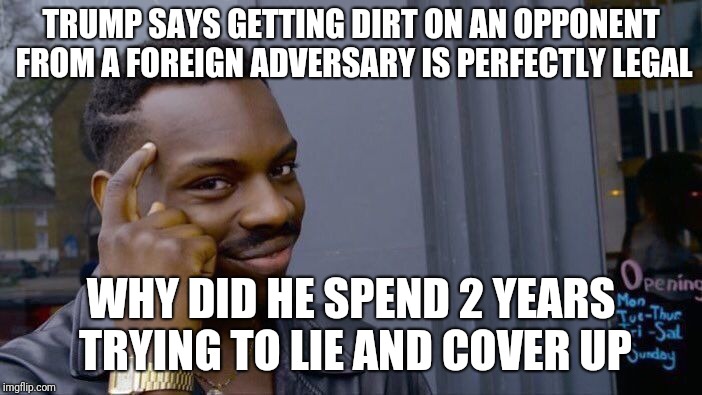 Roll Safe Think About It | TRUMP SAYS GETTING DIRT ON AN OPPONENT FROM A FOREIGN ADVERSARY IS PERFECTLY LEGAL; WHY DID HE SPEND 2 YEARS TRYING TO LIE AND COVER UP | image tagged in memes,roll safe think about it | made w/ Imgflip meme maker