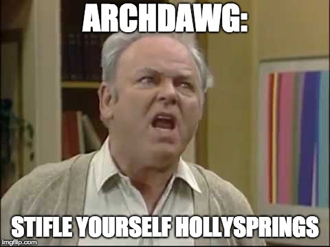 ARCHDAWG:; STIFLE YOURSELF HOLLYSPRINGS | image tagged in archie bunker,o'connor | made w/ Imgflip meme maker
