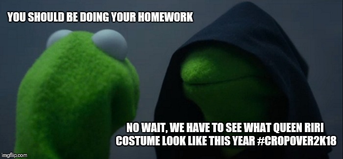 Evil Kermit | YOU SHOULD BE DOING YOUR HOMEWORK; NO WAIT, WE HAVE TO SEE WHAT QUEEN RIRI COSTUME LOOK LIKE THIS YEAR #CROPOVER2K18 | image tagged in memes,evil kermit | made w/ Imgflip meme maker