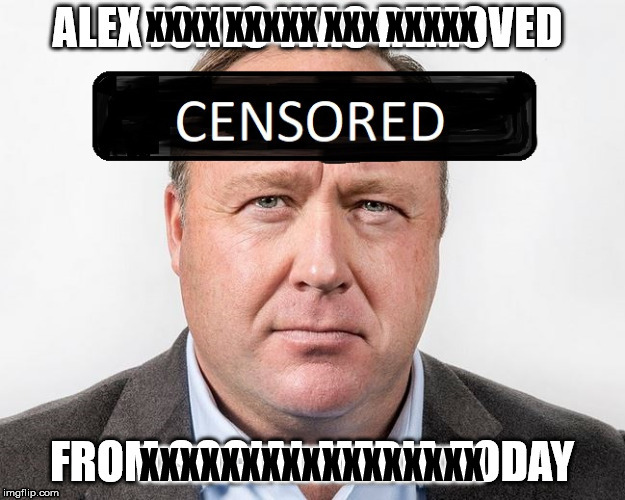 Alex Jones Censored | XXXX XXXXX XXX XXXXX; XXXXXXXXXXXXXXXXX | image tagged in censorship,conspiracy | made w/ Imgflip meme maker