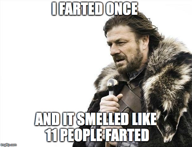 Brace Yourselves X is Coming Meme | I FARTED ONCE AND IT SMELLED LIKE 11 PEOPLE FARTED | image tagged in memes,brace yourselves x is coming | made w/ Imgflip meme maker