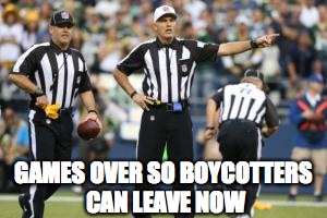 nfl referee  | GAMES OVER SO BOYCOTTERS CAN LEAVE NOW | image tagged in nfl referee | made w/ Imgflip meme maker