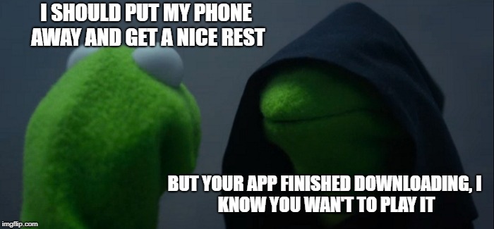 Evil Kermit | I SHOULD PUT MY PHONE AWAY AND GET A NICE REST; BUT YOUR APP FINISHED DOWNLOADING,
I KNOW YOU WAN'T TO PLAY IT | image tagged in memes,evil kermit | made w/ Imgflip meme maker