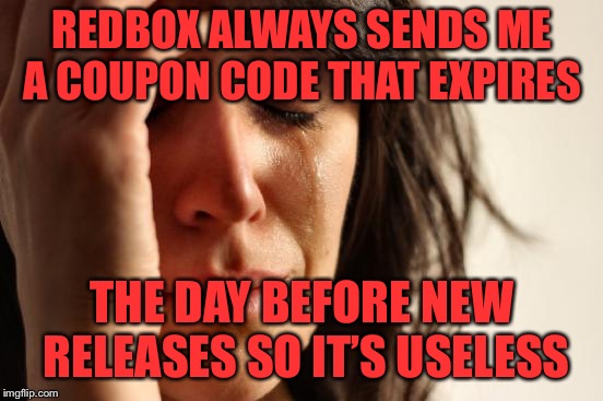 A-Holes!!!!! Every damn time! | REDBOX ALWAYS SENDS ME A COUPON CODE THAT EXPIRES; THE DAY BEFORE NEW RELEASES SO IT’S USELESS | image tagged in memes,first world problems,redbox | made w/ Imgflip meme maker
