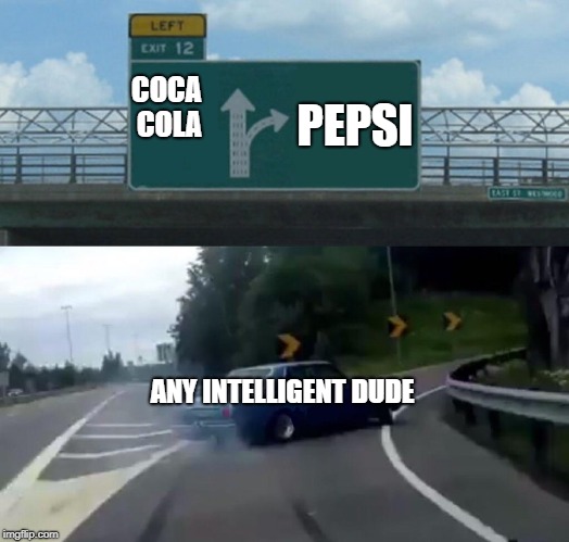 this will make a lot of people triggered | PEPSI; COCA COLA; ANY INTELLIGENT DUDE | image tagged in memes,left exit 12 off ramp | made w/ Imgflip meme maker