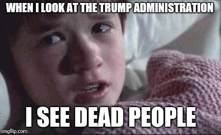 I See Dead People Meme | WHEN I LOOK AT THE TRUMP ADMINISTRATION; I SEE DEAD PEOPLE | image tagged in memes,i see dead people | made w/ Imgflip meme maker