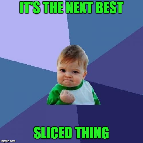Success Kid Meme | IT'S THE NEXT BEST SLICED THING | image tagged in memes,success kid | made w/ Imgflip meme maker