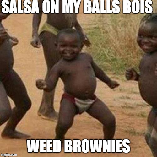 bangarang | SALSA ON MY BALLS BOIS; WEED BROWNIES | image tagged in memes,third world success kid | made w/ Imgflip meme maker