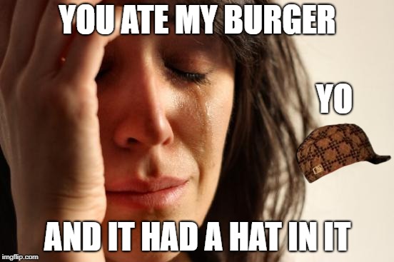 First World Problems Meme | YOU ATE MY BURGER; YO; AND IT HAD A HAT IN IT | image tagged in memes,first world problems,scumbag | made w/ Imgflip meme maker