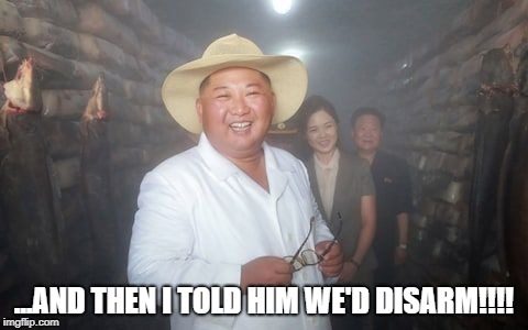 Not slim Kim | ...AND THEN I TOLD HIM WE'D DISARM!!!! | image tagged in north korea | made w/ Imgflip meme maker