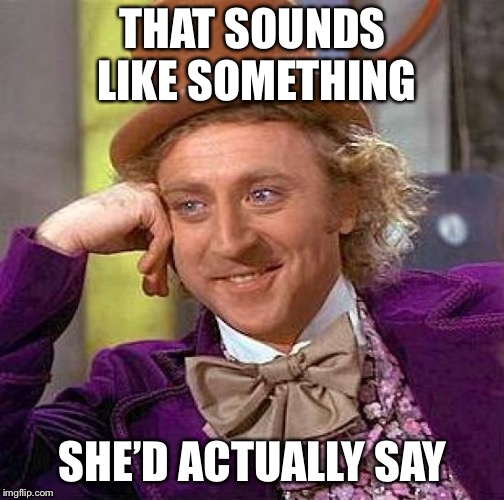Creepy Condescending Wonka Meme | THAT SOUNDS LIKE SOMETHING SHE’D ACTUALLY SAY | image tagged in memes,creepy condescending wonka | made w/ Imgflip meme maker