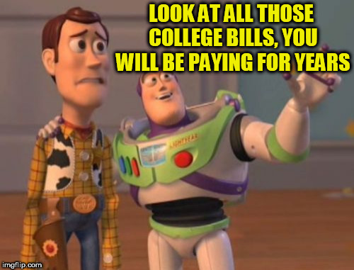 College loans are a mountain of debt | LOOK AT ALL THOSE COLLEGE BILLS, YOU WILL BE PAYING FOR YEARS | image tagged in memes,x x everywhere | made w/ Imgflip meme maker
