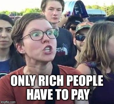 Trigger a Leftist | ONLY RICH PEOPLE HAVE TO PAY | image tagged in trigger a leftist | made w/ Imgflip meme maker