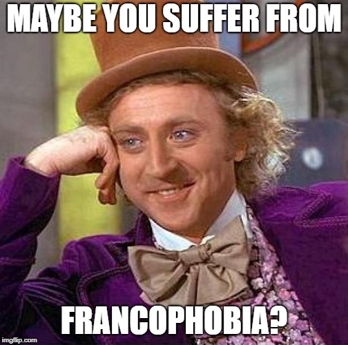 Creepy Condescending Wonka Meme | MAYBE YOU SUFFER FROM FRANCOPHOBIA? | image tagged in memes,creepy condescending wonka | made w/ Imgflip meme maker