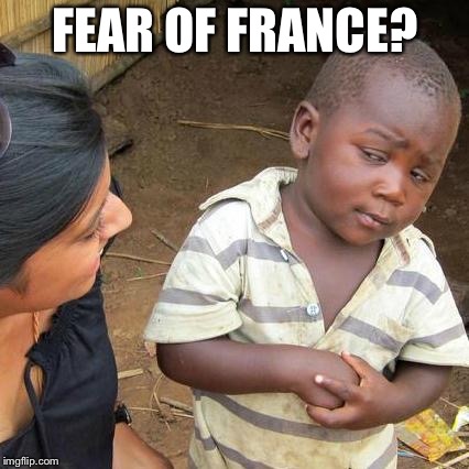 Third World Skeptical Kid Meme | FEAR OF FRANCE? | image tagged in memes,third world skeptical kid | made w/ Imgflip meme maker