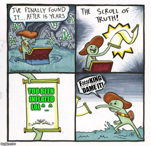 The Scroll Of Truth Meme | F##KING DAME IT! YOU BEEN INFLATED LOL ^_^ | image tagged in memes,the scroll of truth | made w/ Imgflip meme maker