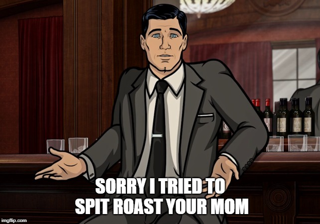 Archer | SORRY I TRIED TO SPIT ROAST YOUR MOM | image tagged in sterling archer | made w/ Imgflip meme maker