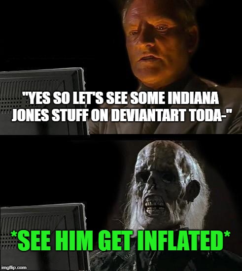 I'll Just Wait Here Meme | "YES SO LET'S SEE SOME INDIANA JONES STUFF ON DEVIANTART TODA-"; *SEE HIM GET INFLATED* | image tagged in memes,ill just wait here | made w/ Imgflip meme maker