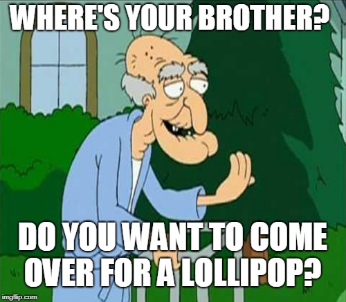 WHERE'S YOUR BROTHER? DO YOU WANT TO COME OVER FOR A LOLLIPOP? | made w/ Imgflip meme maker