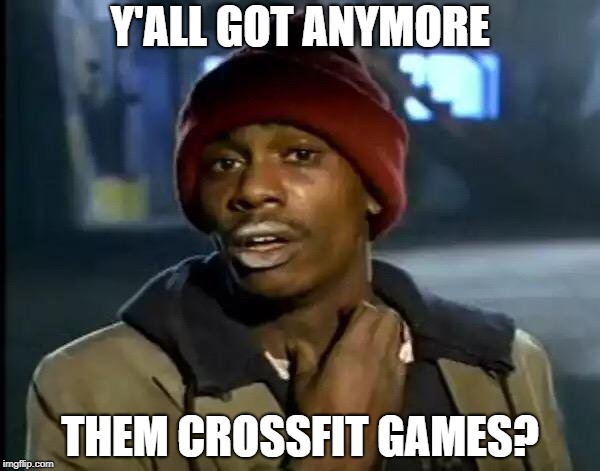Y'all Got Any More Of That Meme | Y'ALL GOT ANYMORE; THEM CROSSFIT GAMES? | image tagged in memes,y'all got any more of that | made w/ Imgflip meme maker