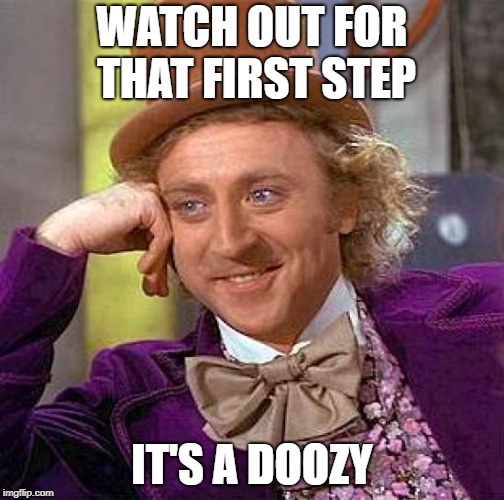Creepy Condescending Wonka Meme | WATCH OUT FOR THAT FIRST STEP IT'S A DOOZY | image tagged in memes,creepy condescending wonka | made w/ Imgflip meme maker