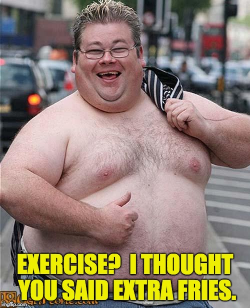 fat guy | EXERCISE?  I THOUGHT YOU SAID EXTRA FRIES. | image tagged in fat guy | made w/ Imgflip meme maker