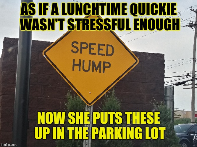 Here's a sign you're out of time | AS IF A LUNCHTIME QUICKIE WASN'T STRESSFUL ENOUGH; NOW SHE PUTS THESE UP IN THE PARKING LOT | image tagged in quickie,signs,funny,memes | made w/ Imgflip meme maker