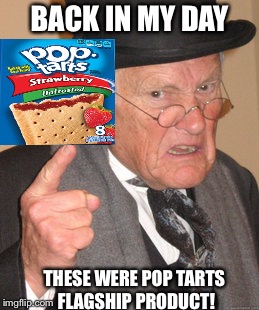 Life Sucked Back Then... | BACK IN MY DAY; THESE WERE POP TARTS FLAGSHIP PRODUCT! | image tagged in memes,back in my day,pop tarts | made w/ Imgflip meme maker