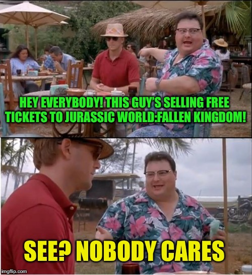 See Nobody Cares Meme | HEY EVERYBODY! THIS GUY’S SELLING FREE TICKETS TO JURASSIC WORLD:FALLEN KINGDOM! SEE? NOBODY CARES | image tagged in memes,see nobody cares,jurassic park,jurassic world | made w/ Imgflip meme maker