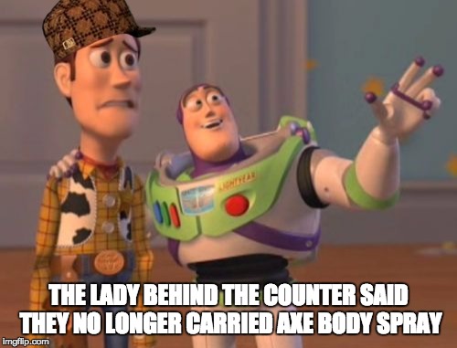 X, X Everywhere | THE LADY BEHIND THE COUNTER SAID THEY NO LONGER CARRIED AXE BODY SPRAY | image tagged in memes,x x everywhere,scumbag | made w/ Imgflip meme maker