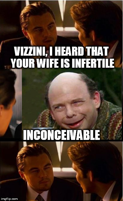 But does it mean what you think it means? | VIZZINI, I HEARD THAT YOUR WIFE IS INFERTILE; INCONCEIVABLE | image tagged in memes,inception,inconceivable,princess bride,the princess bride,vizzini | made w/ Imgflip meme maker