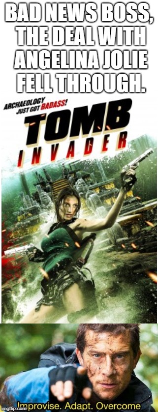 Tomb Invader, it's that bad ass | BAD NEWS BOSS, THE DEAL WITH ANGELINA JOLIE FELL THROUGH. | image tagged in improvise adapt overcome,bad news | made w/ Imgflip meme maker