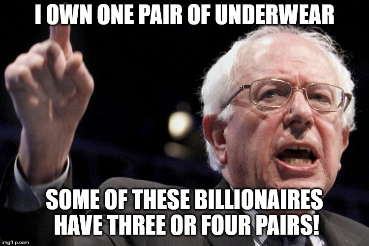 Bernie Sanders | I OWN ONE PAIR OF UNDERWEAR SOME OF THESE BILLIONAIRES HAVE THREE OR FOUR PAIRS! | image tagged in bernie sanders | made w/ Imgflip meme maker