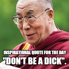 Close enough  | "DON'T BE A DICK". INSPIRATIONAL QUOTE FOR THE DAY | image tagged in memes,inspirational quote,funny quotes | made w/ Imgflip meme maker