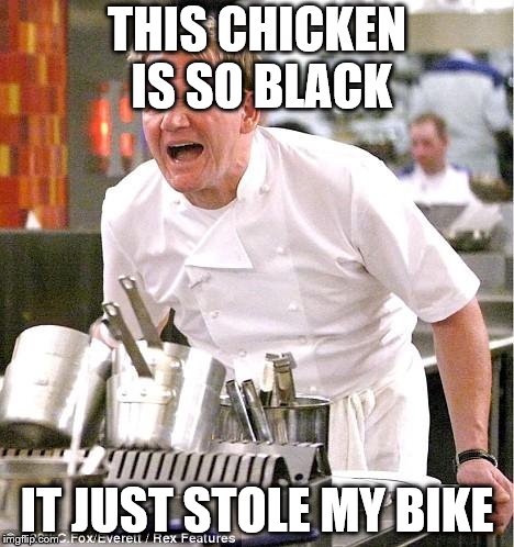 Chef Gordon Ramsay | THIS CHICKEN IS SO BLACK; IT JUST STOLE MY BIKE | image tagged in memes,chef gordon ramsay | made w/ Imgflip meme maker